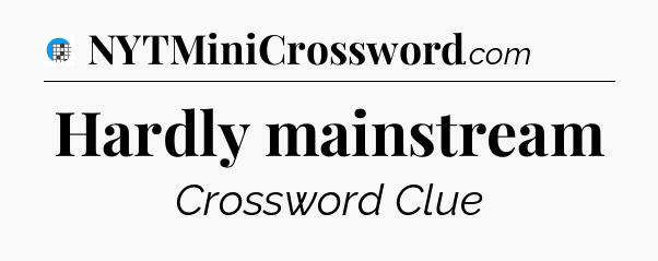 Hardly mainstream Crossword Clue
