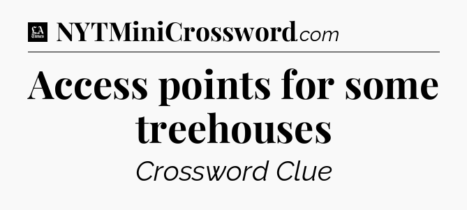 Access points for some treehouses - LA Times Crossword