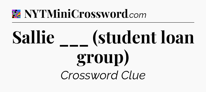 Sallie ___ (student loan group) Crossword Clue