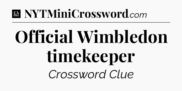 Official Wimbledon timekeeper - LA Times Crossword