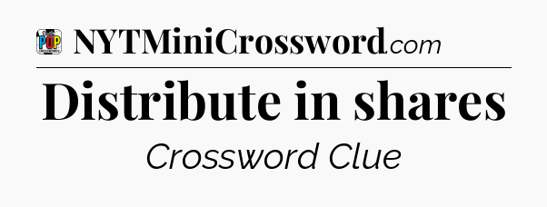 Distribute in shares Crossword Clue
