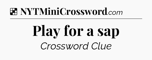 Solution: Play for a sap - NYT Crossword