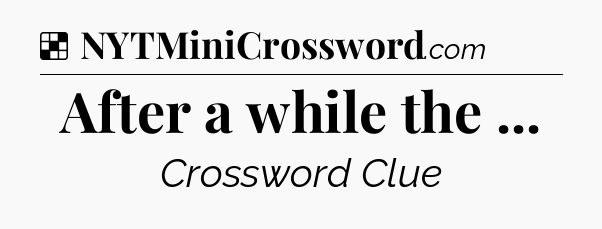 Solution: After a while the  - NYT Crossword