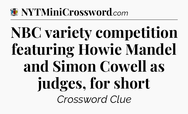 NBC variety competition featuring Howie Mandel and Simon Cowell as judges, for short Crossword Clue