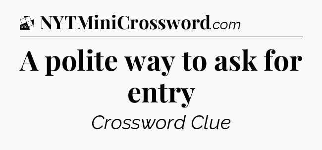 A polite way to ask for entry - Daily Themed Classic Crossword