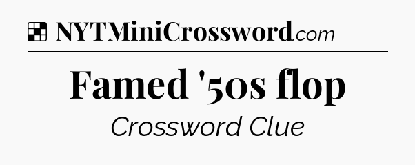 Solution: Famed '50s flop - NYT Crossword