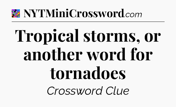 Tropical storms, or another word for tornadoes Crossword Clue
