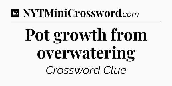 Pot growth from overwatering - LA Times Crossword
