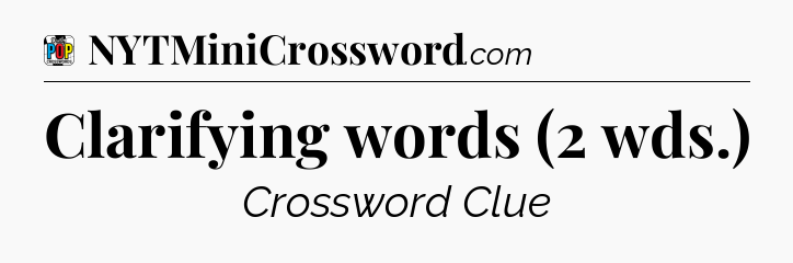 Clarifying words (2 wds.) Crossword Clue