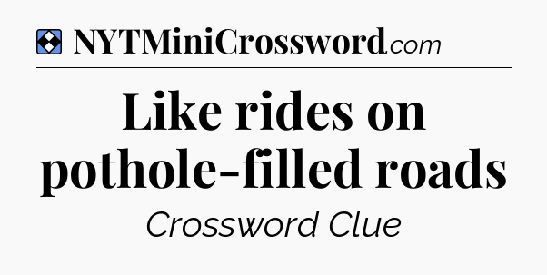 Solution: Like rides on pothole-filled roads - NYT Mini Crossword