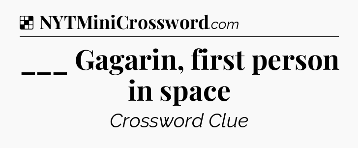 Solution: ___ Gagarin, first person in space - NYT Crossword