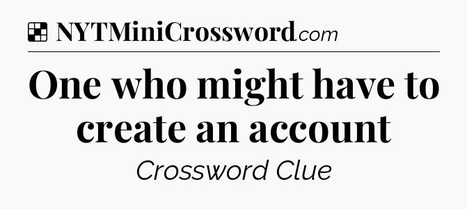 Solution: One who might have to create an account - NYT Crossword