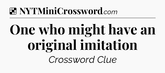 Solution: One who might have an original imitation - NYT Crossword