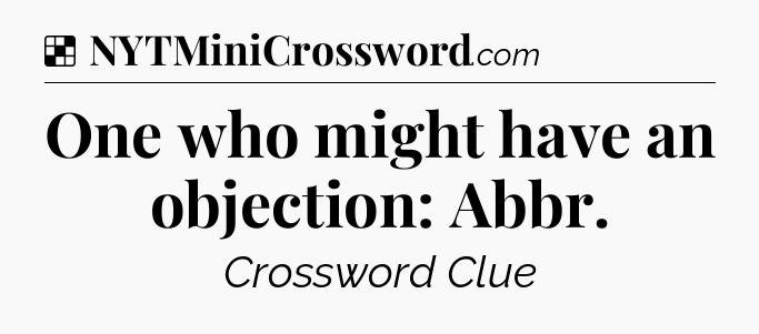 Solution: One who might have an objection: Abbr - NYT Crossword