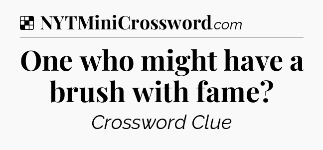Solution: One who might have a brush with fame - NYT Crossword