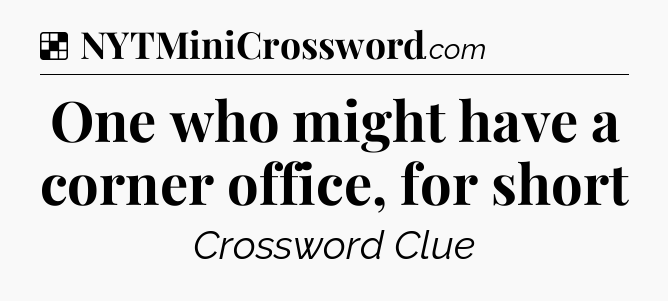 Solution: One who might have a corner office, for short - NYT Crossword