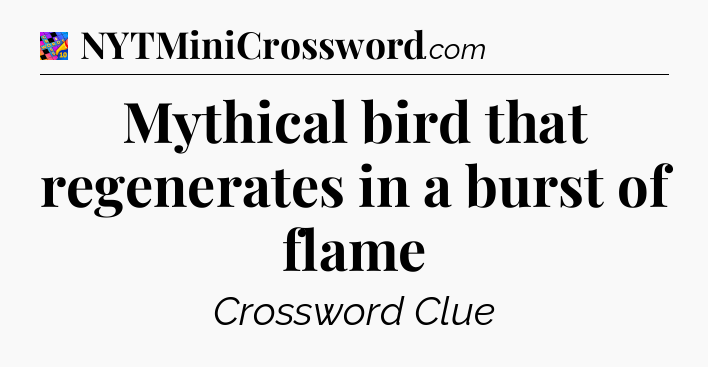 Mythical bird that regenerates in a burst of flame Crossword Clue