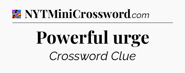 Powerful urge Crossword Clue