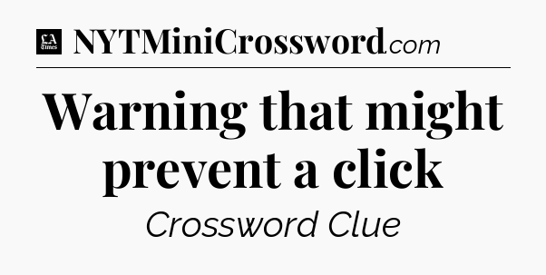 Warning that might prevent a click - LA Times Crossword