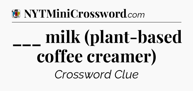 ___ milk (plant-based coffee creamer) Crossword Clue
