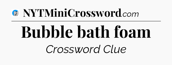 Bubble bath foam Crossword Clue