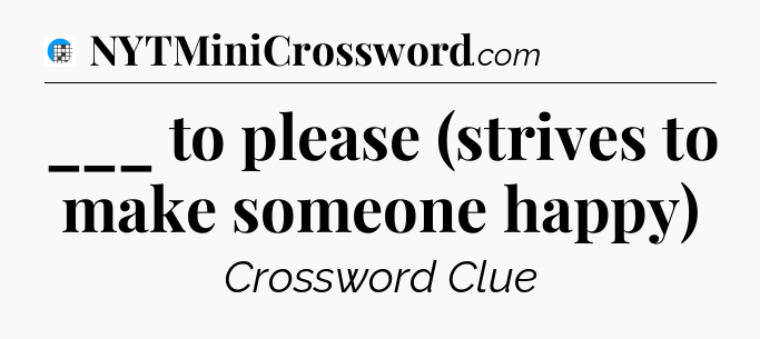 ___ to please (strives to make someone happy) Crossword Clue
