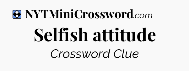 Solution: Selfish attitude - NYT Mini Crossword