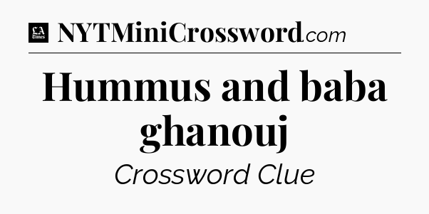 Hummus and baba ghanouj - LA Times Crossword