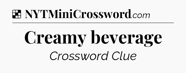Solution: Creamy beverage - NYT Crossword