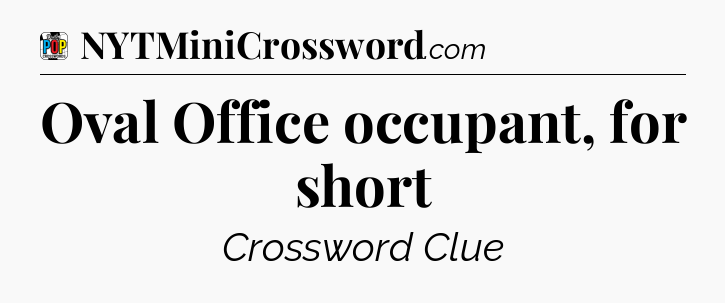 Oval Office occupant, for short Crossword Clue