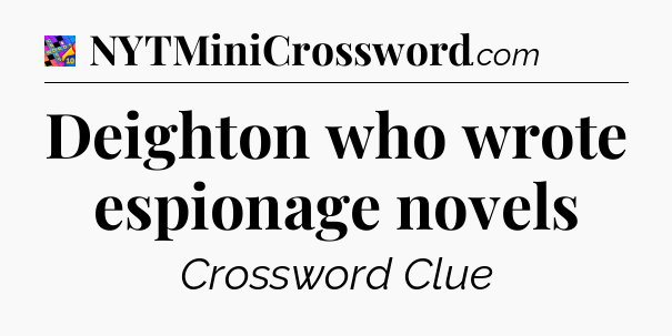 Deighton who wrote espionage novels Crossword Clue