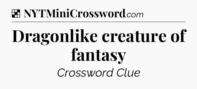 Solution: Dragonlike creature of fantasy - NYT Crossword