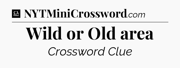 Wild or Old area - LA Times Crossword