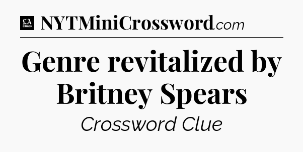 Genre revitalized by Britney Spears - LA Times Crossword