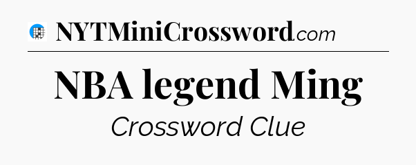 NBA legend Ming Crossword Clue