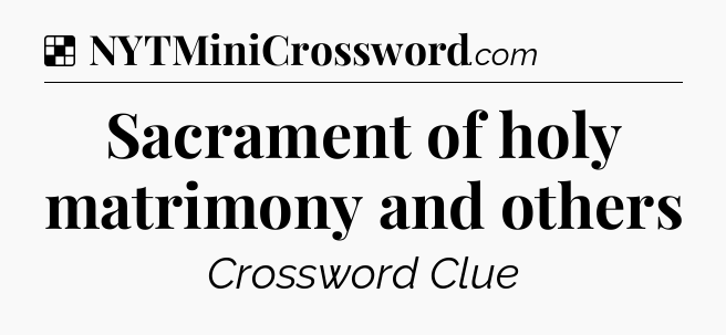 Solution: Sacrament of holy matrimony and others - NYT Crossword