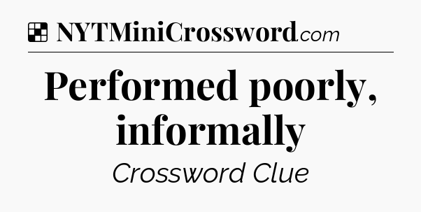 Solution: Performed poorly, informally - NYT Crossword
