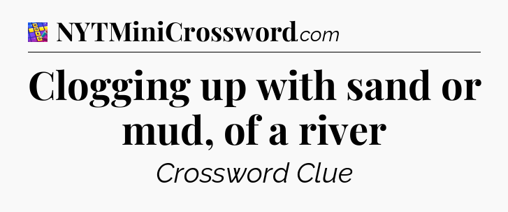 Clogging up with sand or mud, of a river Codycross