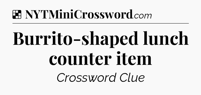 Solution: Burrito-shaped lunch counter item - NYT Crossword