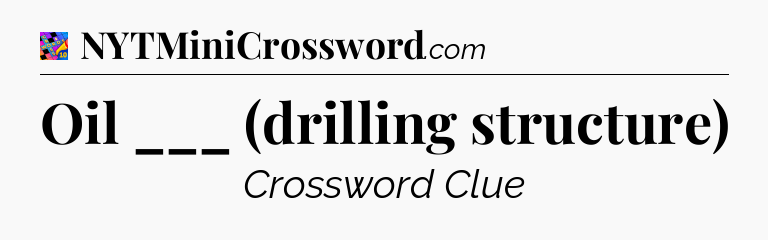 Oil ___ (drilling structure) Crossword Clue