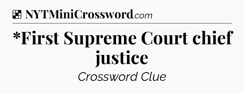Solution: *First Supreme Court chief justice - NYT Crossword