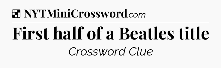 Solution: First half of a Beatles title - NYT Crossword
