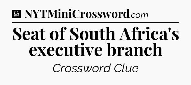 Seat of South Africa's executive branch - LA Times Crossword