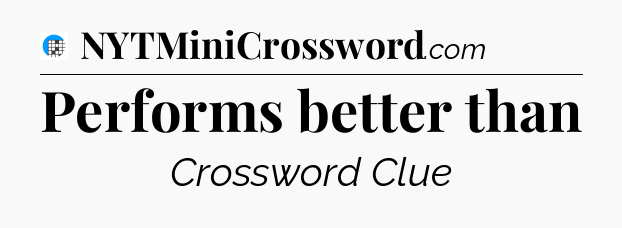 Performs better than Crossword Clue