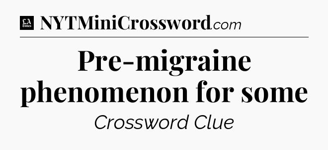 Pre-migraine phenomenon for some - LA Times Crossword