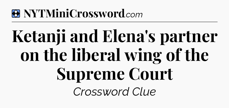 Solution: Ketanji and Elena's partner on the liberal wing of the Supreme Court - NYT Mini Crossword
