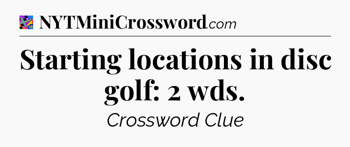 Starting locations in disc golf: 2 wds Crossword Clue