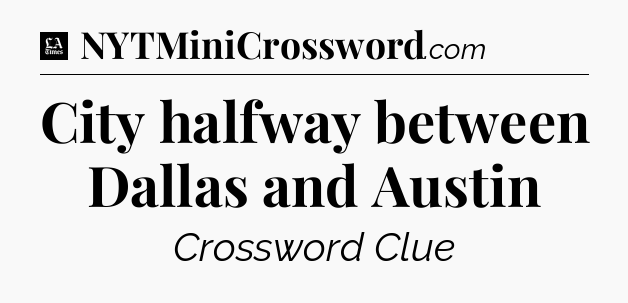 City halfway between Dallas and Austin - LA Times Crossword