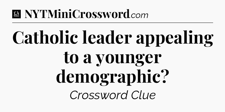 Catholic leader appealing to a younger demographic - LA Times Crossword