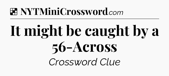Solution: It might be caught by a 56-Across - NYT Crossword